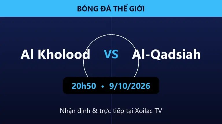 Nhận định Al Kholood vs Al-Qadsiah 20h50 ngày 9/10/2026