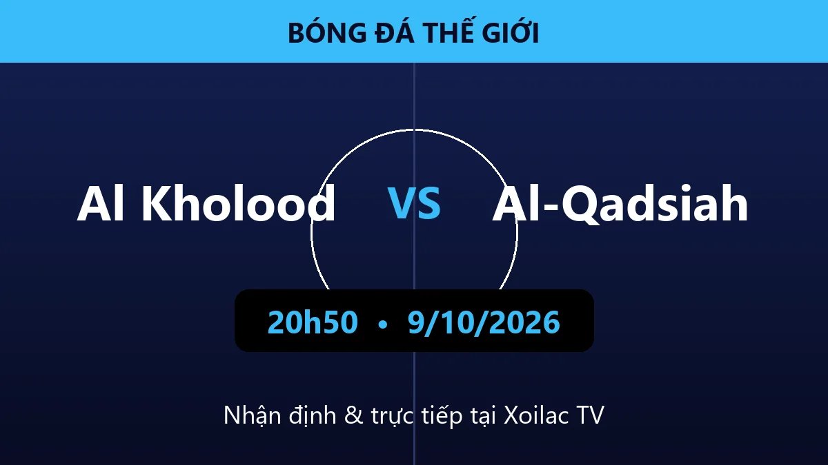 Nhận định Al Kholood vs Al-Qadsiah 20h50 ngày 9/10/2026