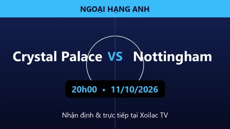 Nhận định Crystal Palace vs Nottingham 20h00 ngày 11/10/2026