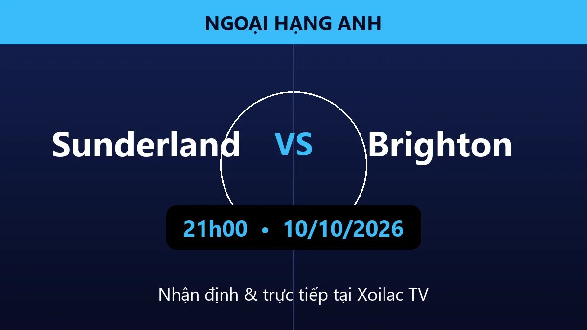 Nhận định Sunderland vs Brighton 21h00 ngày 10/10/2026